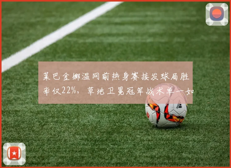 莱巴金娜温网前热身赛接发球局胜率仅22%,草地卫冕冠军战术单一如何应对